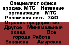 Специалист офиса продаж МТС › Название организации ­ МТС, Розничная сеть, ЗАО › Отрасль предприятия ­ Другое › Минимальный оклад ­ 34 000 - Все города Работа » Вакансии   . Амурская обл.,Архаринский р-н